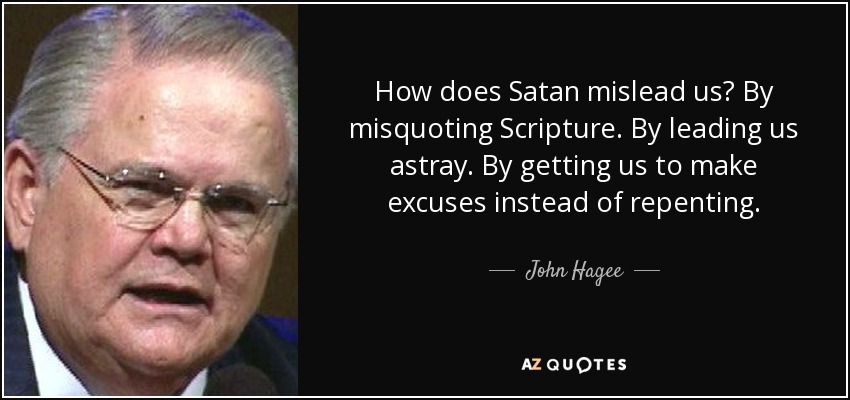 How does Satan mislead us? By misquoting Scripture. By leading us astray. By getting us to make excuses instead of repenting. - John Hagee