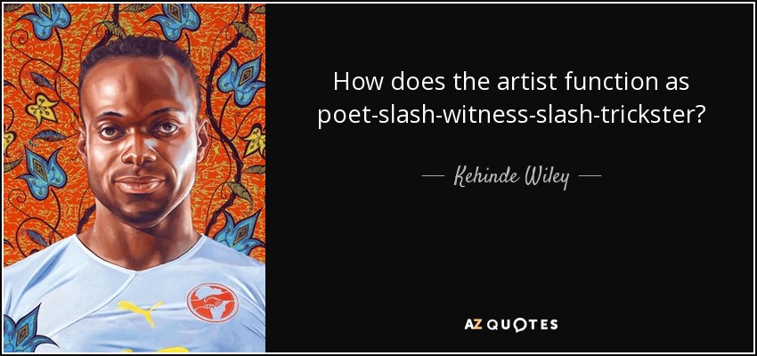 How does the artist function as poet-slash-witness-slash-trickster? - Kehinde Wiley