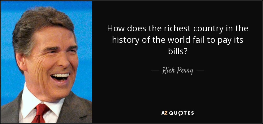 How does the richest country in the history of the world fail to pay its bills? - Rick Perry