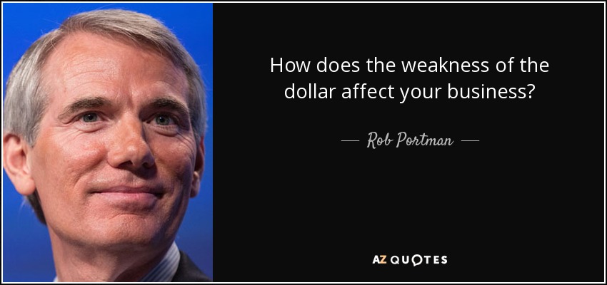 How does the weakness of the dollar affect your business? - Rob Portman
