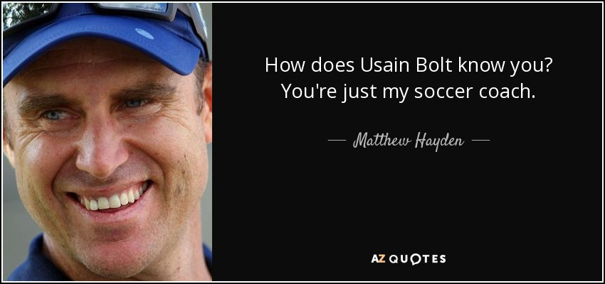 How does Usain Bolt know you? You're just my soccer coach. - Matthew Hayden
