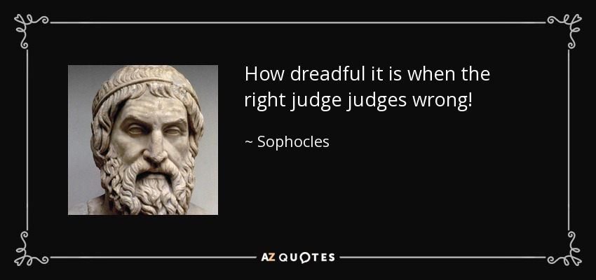 How dreadful it is when the right judge judges wrong! - Sophocles