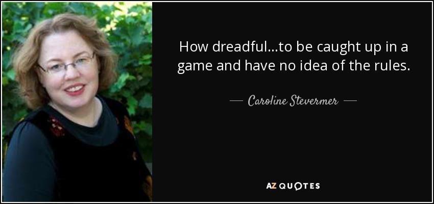 How dreadful...to be caught up in a game and have no idea of the rules. - Caroline Stevermer