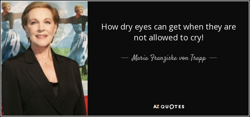 How dry eyes can get when they are not allowed to cry! - Maria Franziska von Trapp