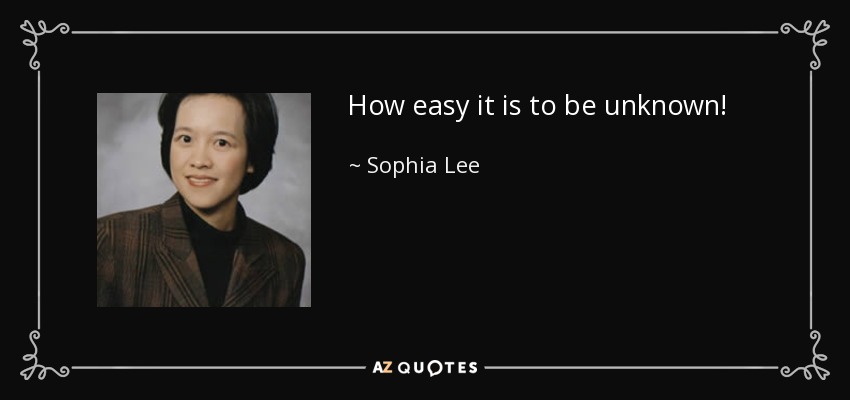 How easy it is to be unknown! - Sophia Lee