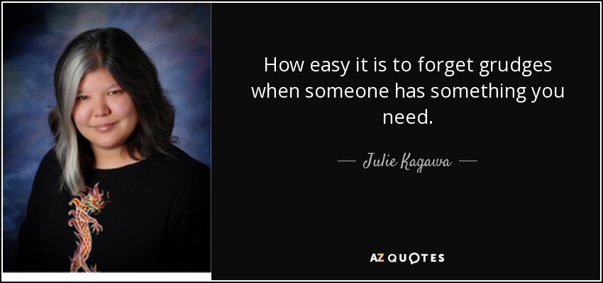 How easy it is to forget grudges when someone has something you need. - Julie Kagawa