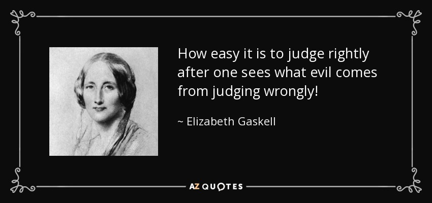 How easy it is to judge rightly after one sees what evil comes from judging wrongly! - Elizabeth Gaskell