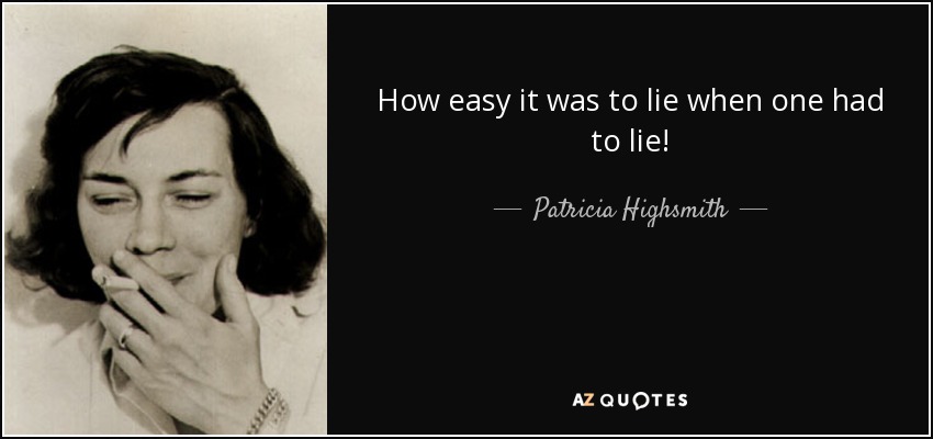 How easy it was to lie when one had to lie! - Patricia Highsmith