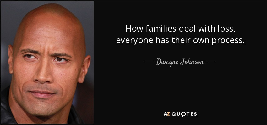 How families deal with loss, everyone has their own process. - Dwayne Johnson