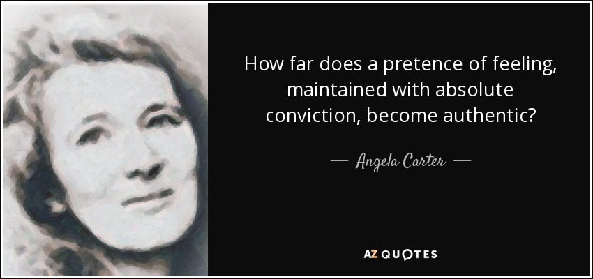 How far does a pretence of feeling, maintained with absolute conviction, become authentic? - Angela Carter