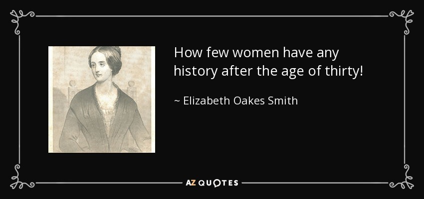 How few women have any history after the age of thirty! - Elizabeth Oakes Smith