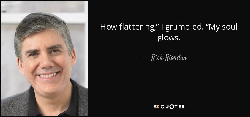 How flattering,” I grumbled. “My soul glows. - Rick Riordan