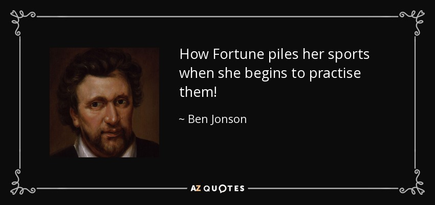How Fortune piles her sports when she begins to practise them! - Ben Jonson
