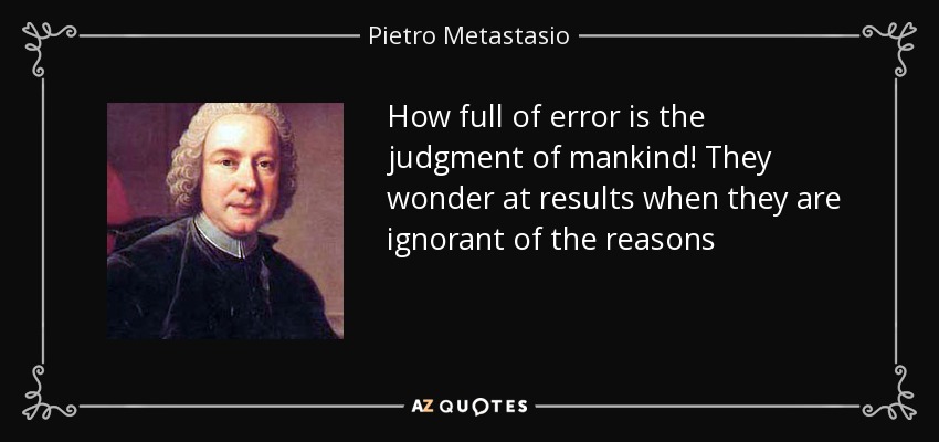 How full of error is the judgment of mankind! They wonder at results when they are ignorant of the reasons - Pietro Metastasio