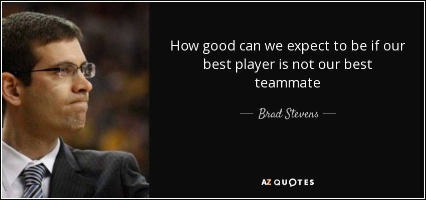 How good can we expect to be if our best player is not our best teammate - Brad Stevens