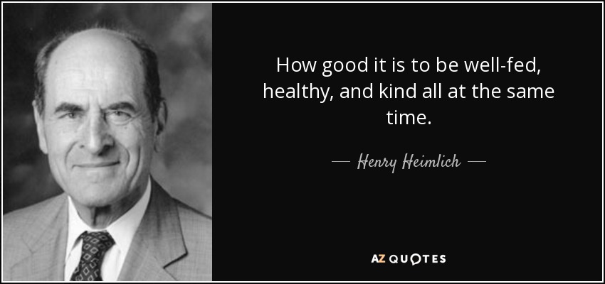 How good it is to be well-fed, healthy, and kind all at the same time. - Henry Heimlich