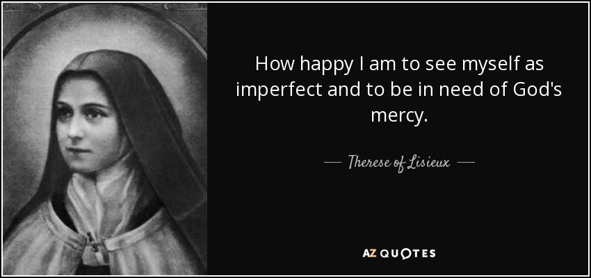 How happy I am to see myself as imperfect and to be in need of God's mercy. - Therese of Lisieux