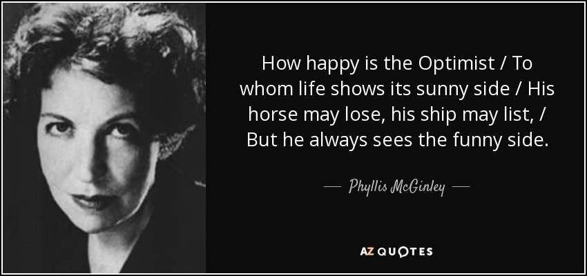 Phyllis McGinley quote: How happy is the Optimist / To whom life shows...
