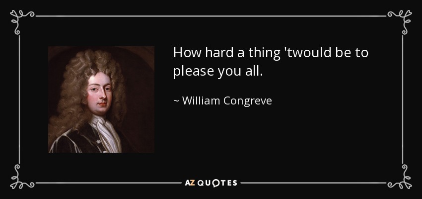 How hard a thing 'twould be to please you all. - William Congreve
