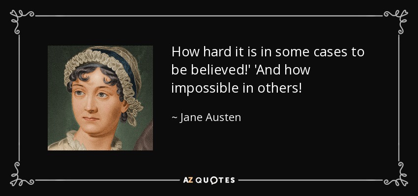 How hard it is in some cases to be believed!' 'And how impossible in others! - Jane Austen