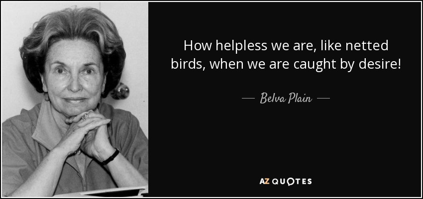 How helpless we are, like netted birds, when we are caught by desire! - Belva Plain