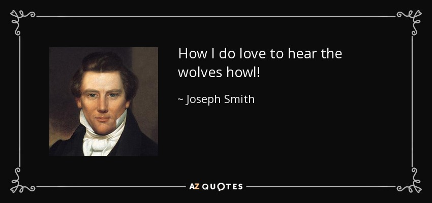 How I do love to hear the wolves howl! - Joseph Smith, Jr.