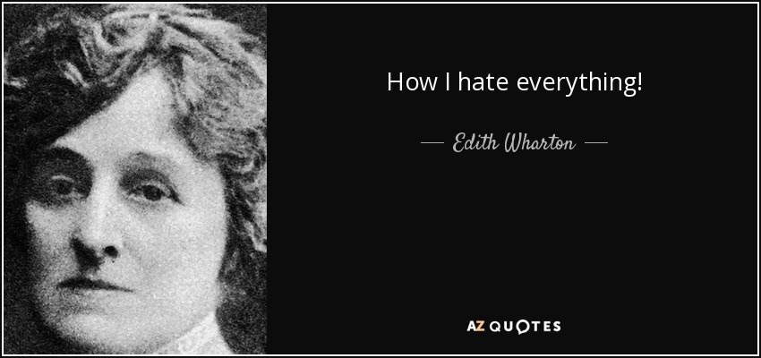 How I hate everything! - Edith Wharton