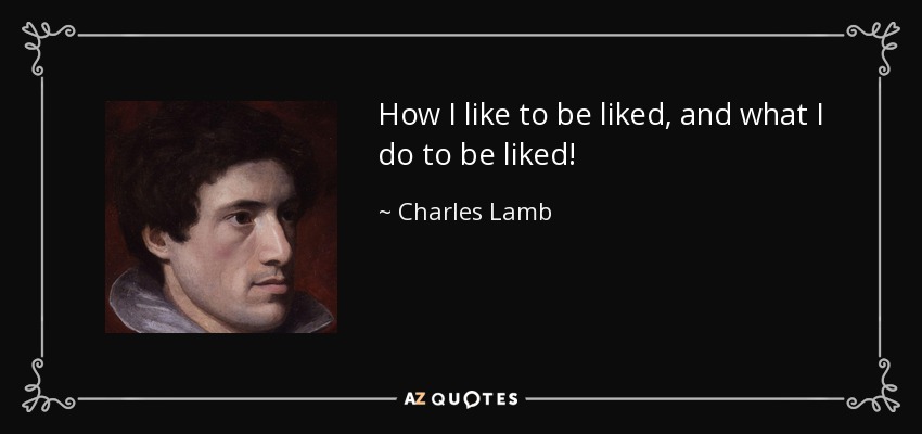 How I like to be liked, and what I do to be liked! - Charles Lamb