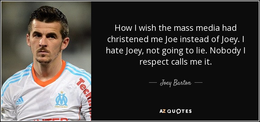 How I wish the mass media had christened me Joe instead of Joey. I hate Joey, not going to lie. Nobody I respect calls me it. - Joey Barton