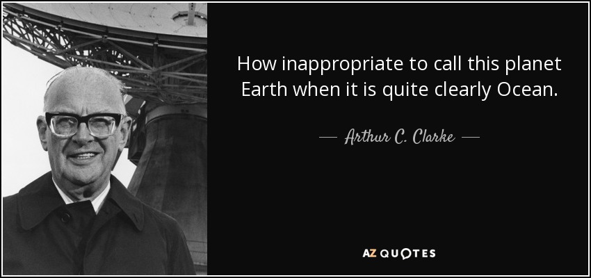 How inappropriate to call this planet Earth when it is quite clearly Ocean. - Arthur C. Clarke