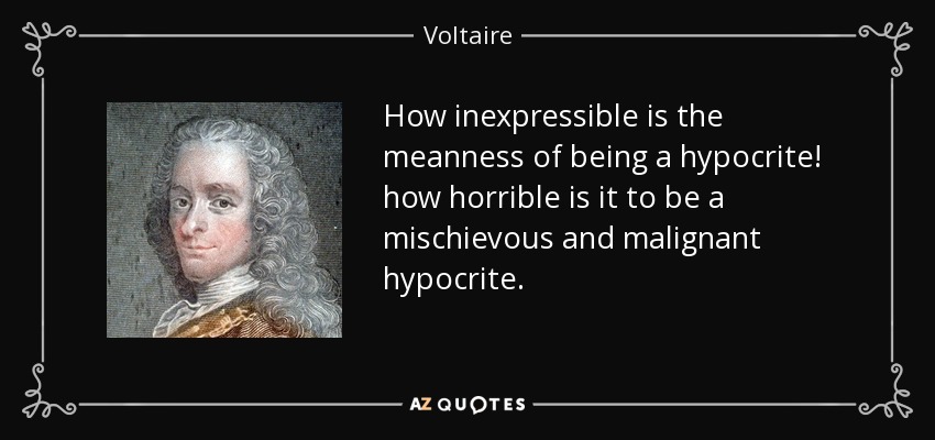 How inexpressible is the meanness of being a hypocrite! how horrible is it to be a mischievous and malignant hypocrite. - Voltaire