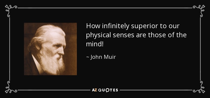 How infinitely superior to our physical senses are those of the mind! - John Muir