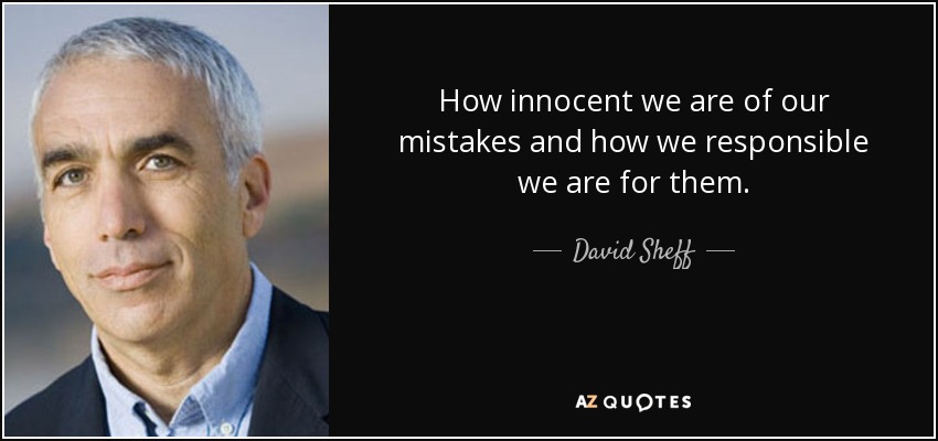 How innocent we are of our mistakes and how we responsible we are for them. - David Sheff