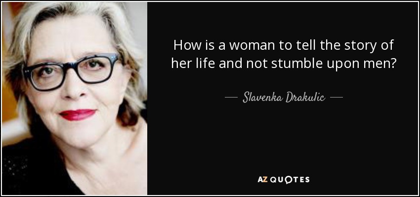How is a woman to tell the story of her life and not stumble upon men? - Slavenka Drakulic