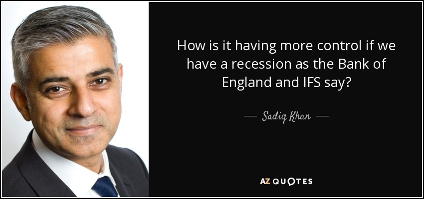 How is it having more control if we have a recession as the Bank of England and IFS say? - Sadiq Khan