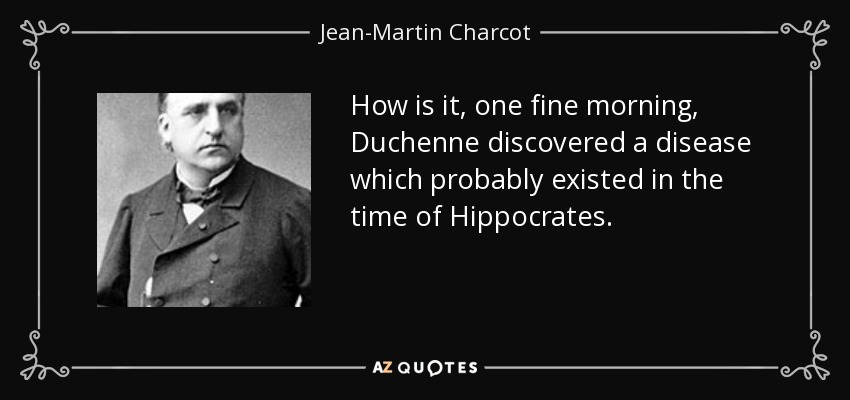 How is it, one fine morning, Duchenne discovered a disease which probably existed in the time of Hippocrates. - Jean-Martin Charcot