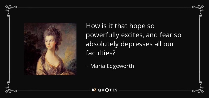 How is it that hope so powerfully excites, and fear so absolutely depresses all our faculties? - Maria Edgeworth