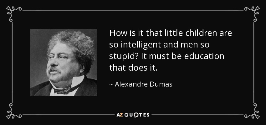 How is it that little children are so intelligent and men so stupid? It must be education that does it. - Alexandre Dumas