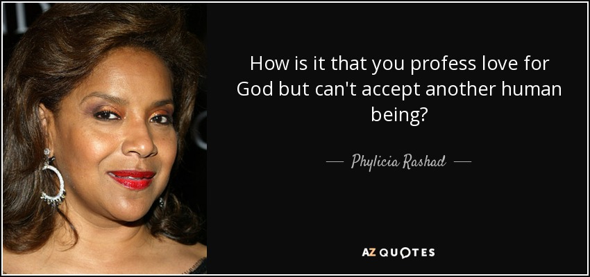 How is it that you profess love for God but can't accept another human being? - Phylicia Rashad