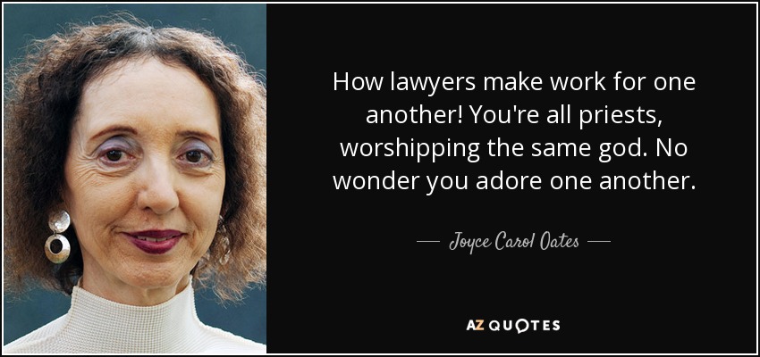 How lawyers make work for one another! You're all priests, worshipping the same god. No wonder you adore one another. - Joyce Carol Oates