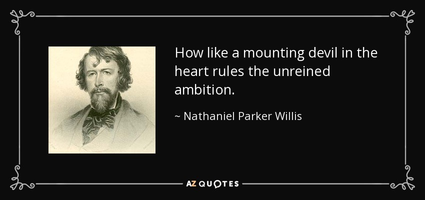 How like a mounting devil in the heart rules the unreined ambition. - Nathaniel Parker Willis