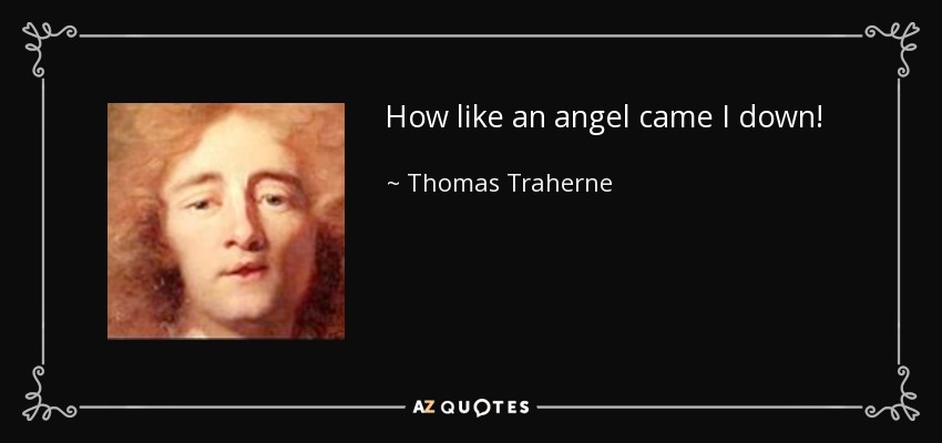 How like an angel came I down! - Thomas Traherne