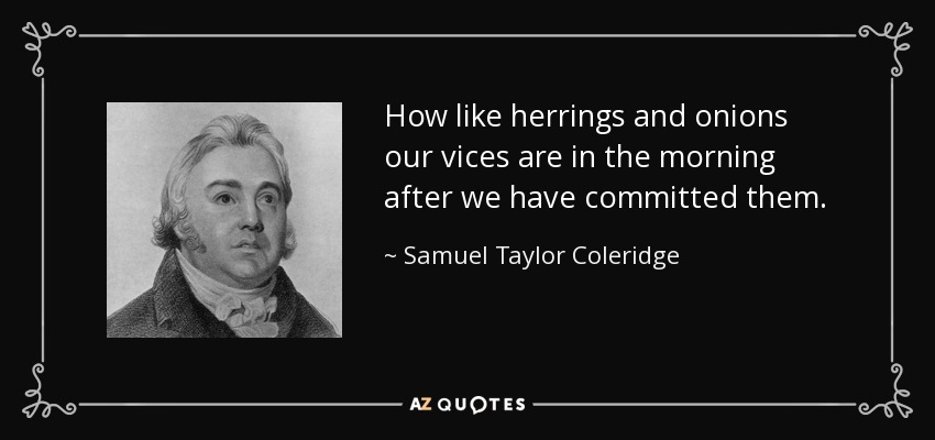 How like herrings and onions our vices are in the morning after we have committed them. - Samuel Taylor Coleridge