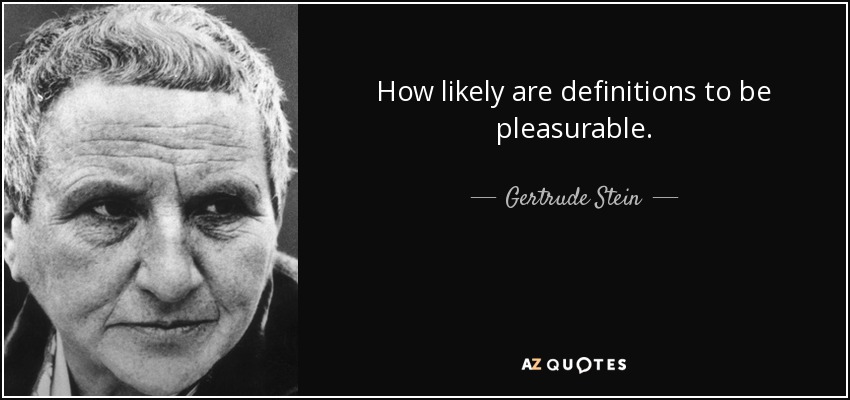How likely are definitions to be pleasurable. - Gertrude Stein