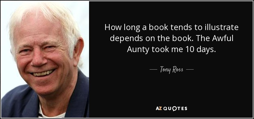 How long a book tends to illustrate depends on the book. The Awful Aunty took me 10 days. - Tony Ross