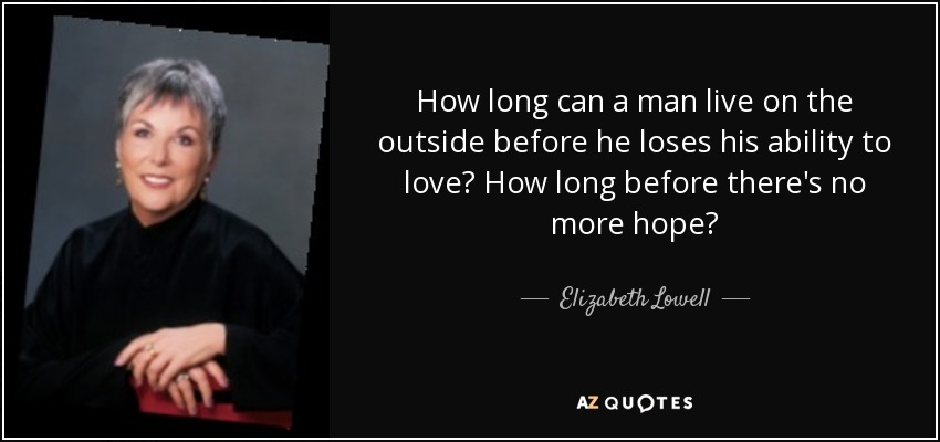 How long can a man live on the outside before he loses his ability to love? How long before there's no more hope? - Elizabeth Lowell