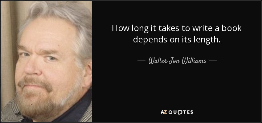 How long it takes to write a book depends on its length. - Walter Jon Williams
