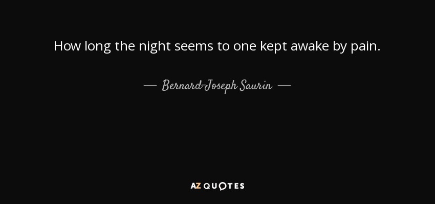 How long the night seems to one kept awake by pain. - Bernard-Joseph Saurin