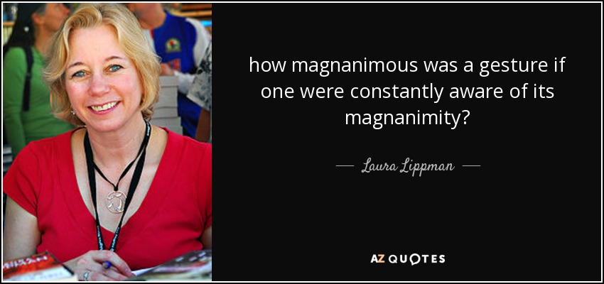 how magnanimous was a gesture if one were constantly aware of its magnanimity? - Laura Lippman