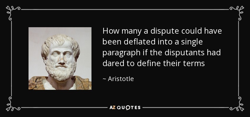 How many a dispute could have been deflated into a single paragraph if the disputants had dared to define their terms - Aristotle